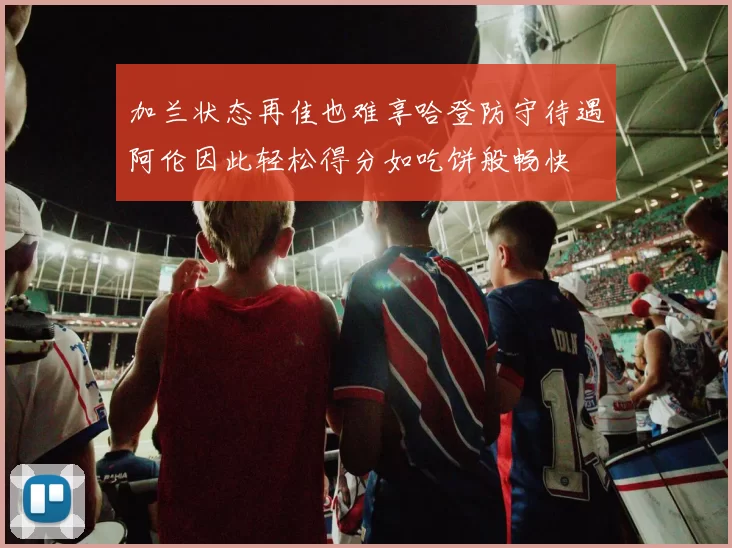 加兰状态再佳也难享哈登防守待遇阿伦因此轻松得分如吃饼般畅快