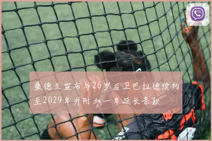 桑德兰宣布与26岁后卫巴拉德续约至2029年并附加一年延长条款