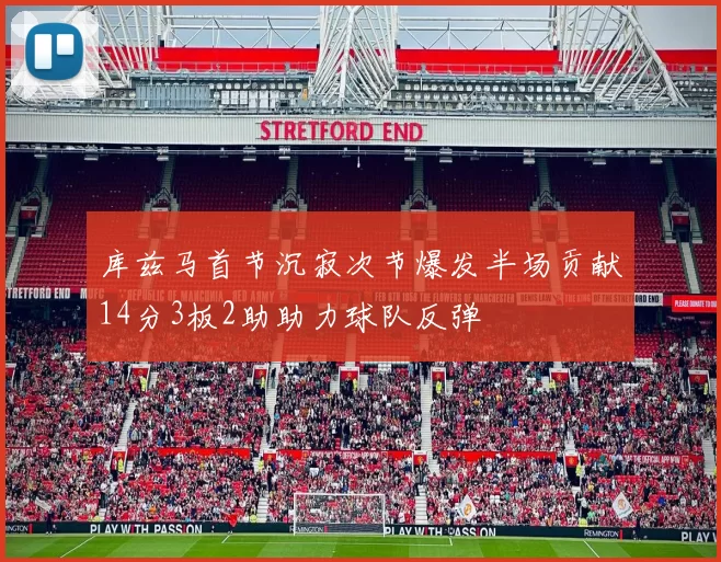 库兹马首节沉寂次节爆发半场贡献14分3板2助助力球队反弹