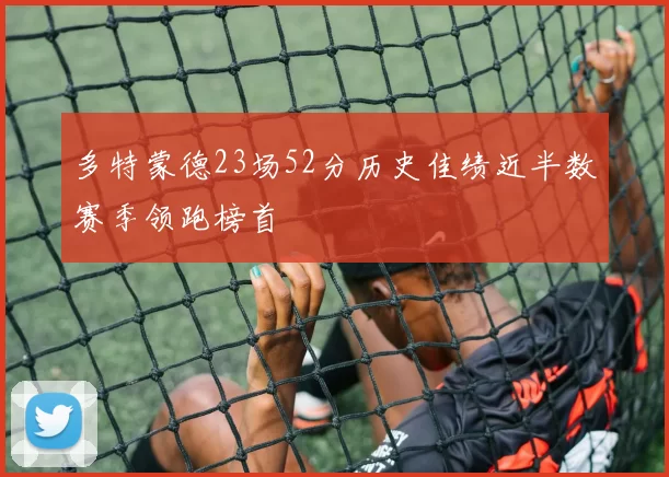 多特蒙德23场52分历史佳绩近半数赛季领跑榜首