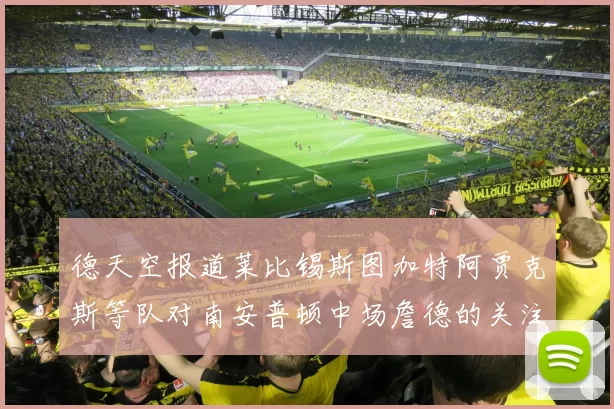 德天空报道莱比锡斯图加特阿贾克斯等队对南安普顿中场詹德的关注情况