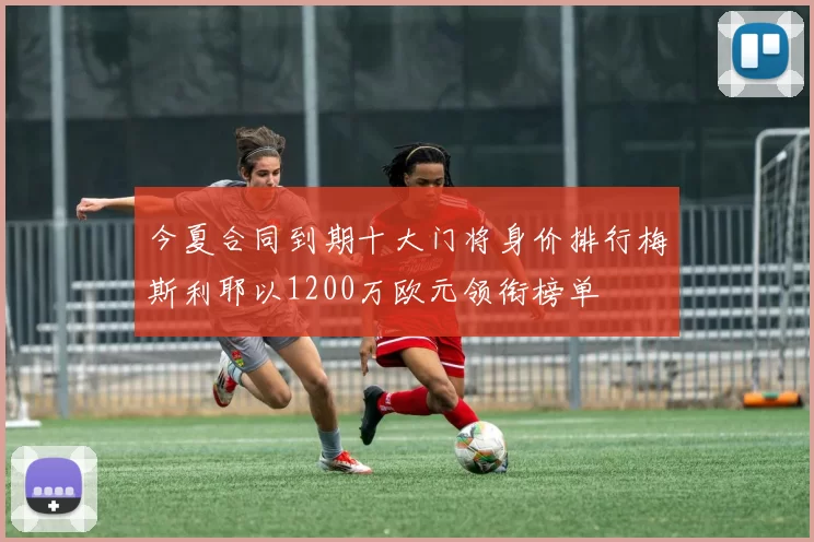 今夏合同到期十大门将身价排行梅斯利耶以1200万欧元领衔榜单