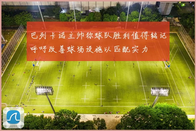 巴列卡诺主帅称球队胜利值得铭记呼吁改善球场设施以匹配实力