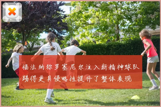 福法纳称罗塞尼尔注入新精神球队踢得更具侵略性提升了整体表现