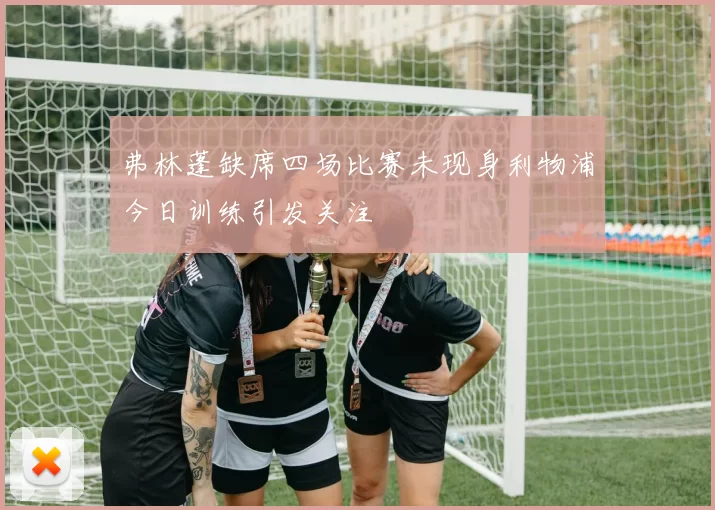 弗林蓬缺席四场比赛未现身利物浦今日训练引发关注