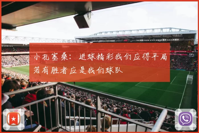 小孔塞桑：进球精彩我们应得平局若有胜者应是我们球队