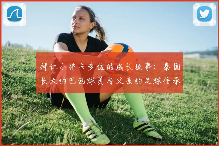 拜仁小将卡多佐的成长故事：泰国长大的巴西球员与父亲的足球传承