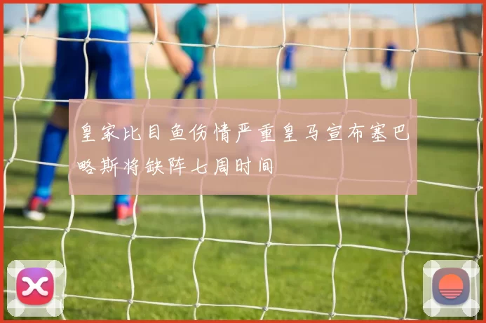皇家比目鱼伤情严重皇马宣布塞巴略斯将缺阵七周时间