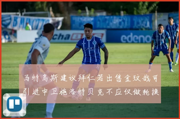马特乌斯建议拜仁若出售金玟哉可引进中卫施洛特贝克不应仅做轮换球员