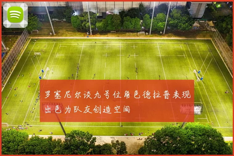 罗塞尼尔谈九号位角色德拉普表现出色为队友创造空间