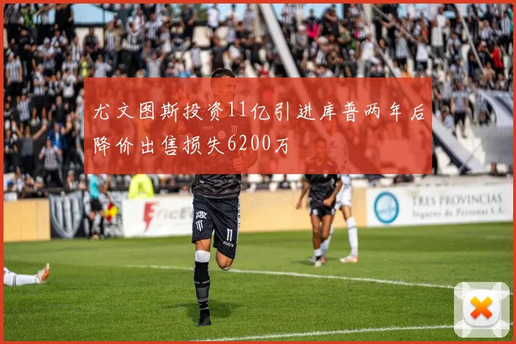 尤文图斯投资11亿引进库普两年后降价出售损失6200万