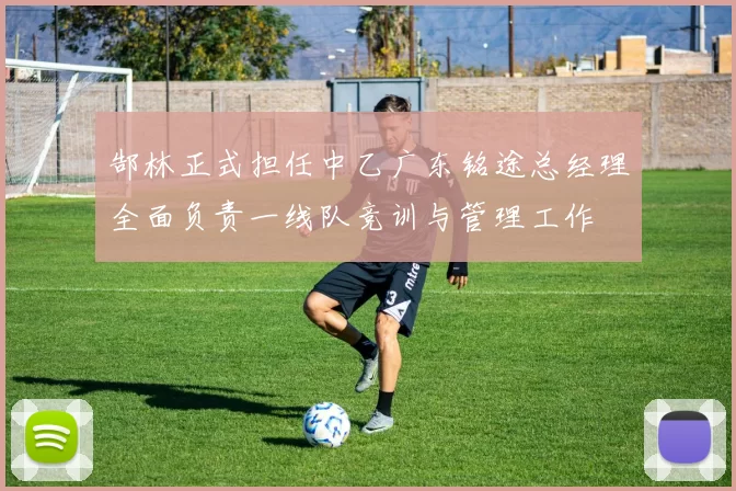 郜林正式担任中乙广东铭途总经理全面负责一线队竞训与管理工作