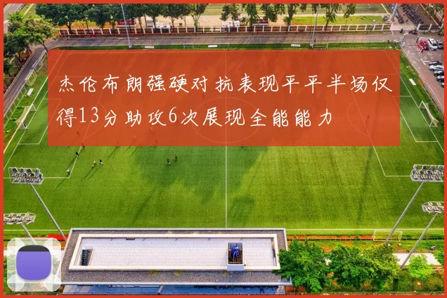 杰伦布朗强硬对抗表现平平半场仅得13分助攻6次展现全能能力
