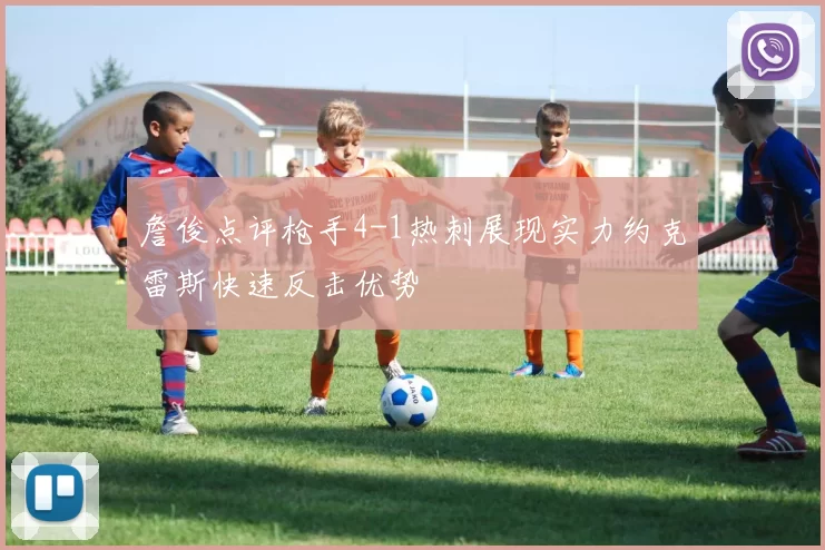 詹俊点评枪手4-1热刺展现实力约克雷斯快速反击优势