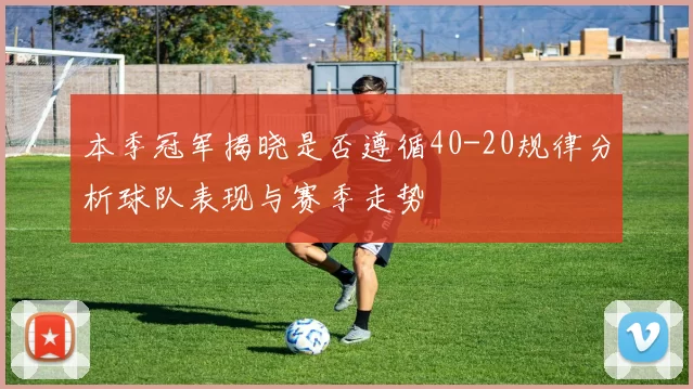 本季冠军揭晓是否遵循40-20规律分析球队表现与赛季走势